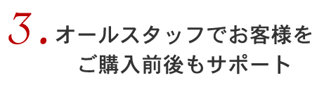 3オールスタッフでお客様をご購入前後もサポート