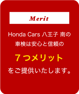 Honda Cars 八王子 南の
車検は安心と信頼の7つメリットをご提供いたします。