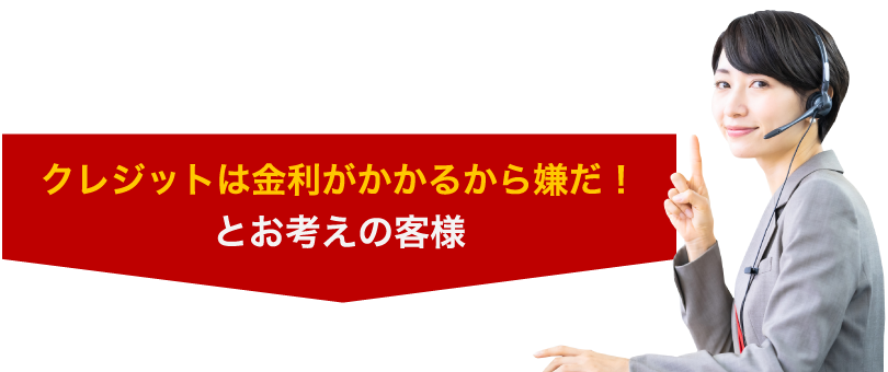 クレジットは金利がかかるから嫌だ！とお考えの客様